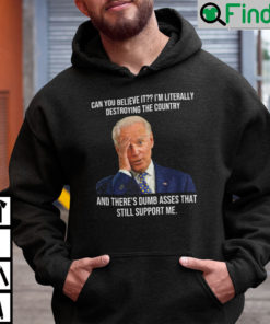 Biden Can You Believe It Im Literally Destroying The Country Hoodie