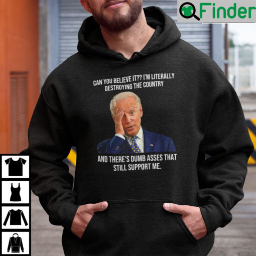 Biden Can You Believe It Im Literally Destroying The Country Hoodie