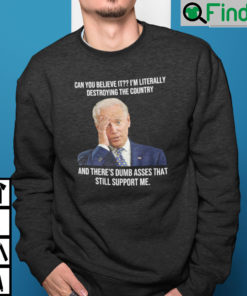 Biden Can You Believe It Im Literally Destroying The Country Sweatshirt