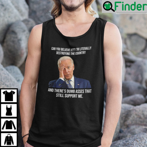 Biden Can You Believe It Im Literally Destroying The Country Tank Top