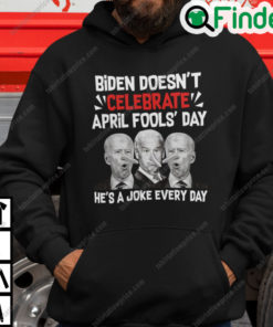 Biden Doesnt Celebrate April Fools Day Hes A Joke Everyday Hoodie