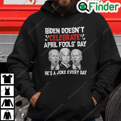 Biden Doesnt Celebrate April Fools Day Hes A Joke Everyday Hoodie