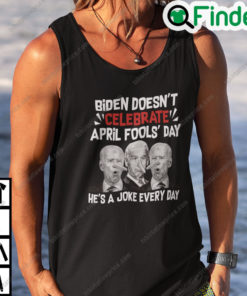 Biden Doesnt Celebrate April Fools Day Hes A Joke Everyday Shirt