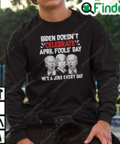 Biden Doesnt Celebrate April Fools Day Hes A Joke Everyday Sweatshirt