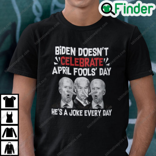 Biden Doesnt Celebrate April Fools Day Hes A Joke Everyday T Shirt