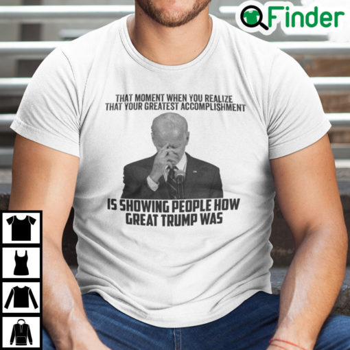 Biden That Moment When You Realize Great Trump Was Shirt