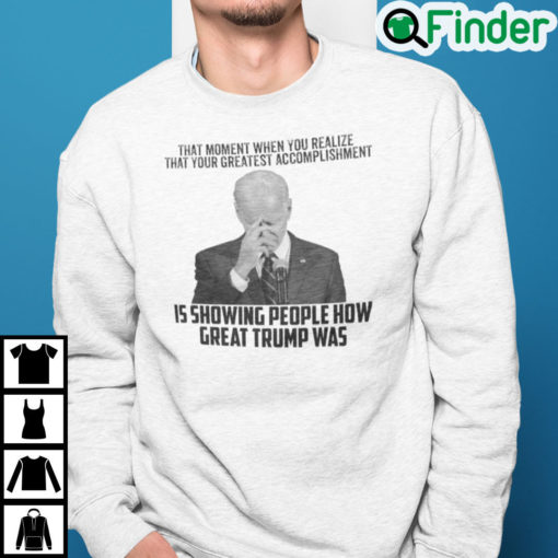 Biden That Moment When You Realize Great Trump Was Sweatshirt