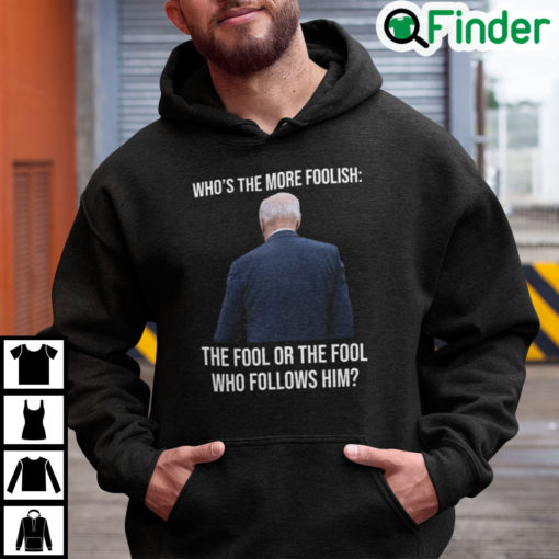 Biden Whos The More Foolish The Fool Or The Fool Who Follows Him Hoodie