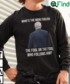 Biden Whos The More Foolish The Fool Or The Fool Who Follows Him Sweashirt