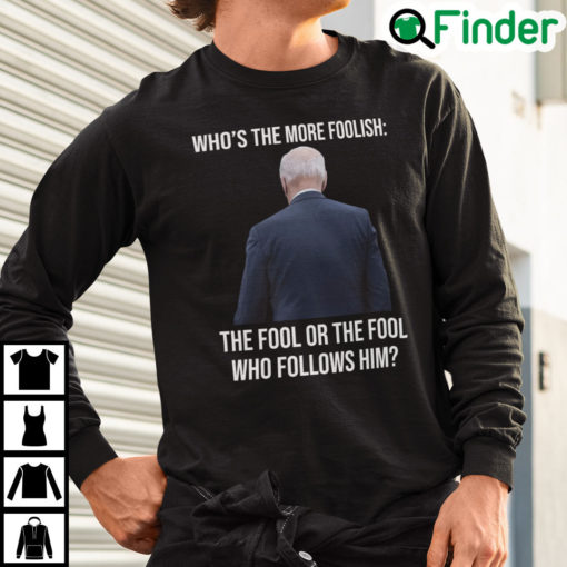 Biden Whos The More Foolish The Fool Or The Fool Who Follows Him Sweashirt