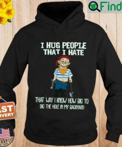 Bubba J I Hug People That I Hate That Way I Know How Big To Dig The Hole In My Backyard Hoodie