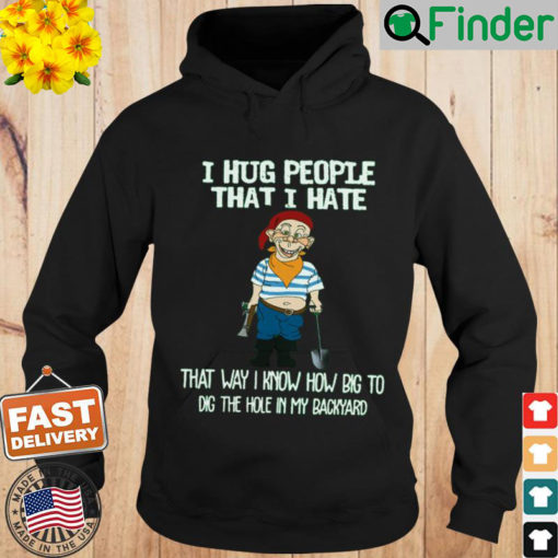 Bubba J I Hug People That I Hate That Way I Know How Big To Dig The Hole In My Backyard Hoodie