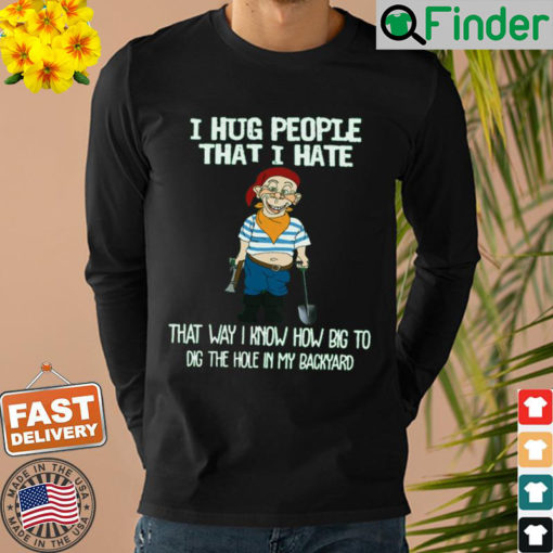 Bubba J I Hug People That I Hate That Way I Know How Big To Dig The Hole In My Backyard Sweatshirt