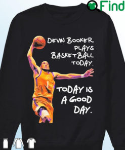 Devin Booker Plays Basketball Today Today Is A Good Day Sweatshirt