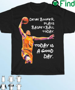 Devin Booker Plays Basketball Today Today Is A Good Day T Shirt