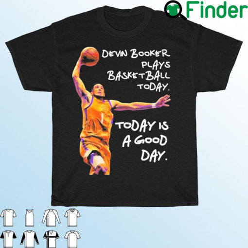 Devin Booker Plays Basketball Today Today Is A Good Day T Shirt