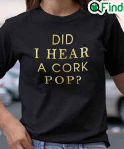 Did I Hear A Cork Pop Shirt