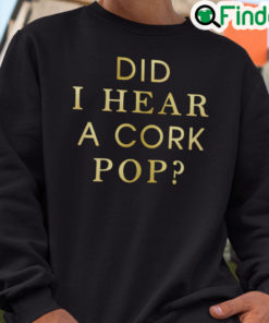 Did I Hear A Cork Pop Sweatshirt