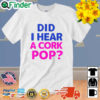 Did I Hear a Cork Pop Unisex Shirt