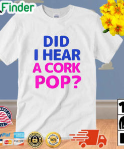 Did I Hear a Cork Pop Unisex Shirt