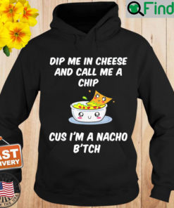 Dip Me In Cheese And Call Me A Chip Cus Im A Nacho Btch Hoodie