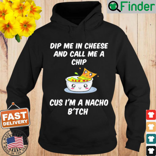 Dip Me In Cheese And Call Me A Chip Cus Im A Nacho Btch Hoodie