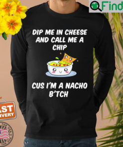 Dip Me In Cheese And Call Me A Chip Cus Im A Nacho Btch Sweatshirt