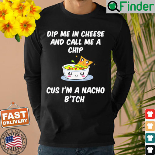 Dip Me In Cheese And Call Me A Chip Cus Im A Nacho Btch Sweatshirt