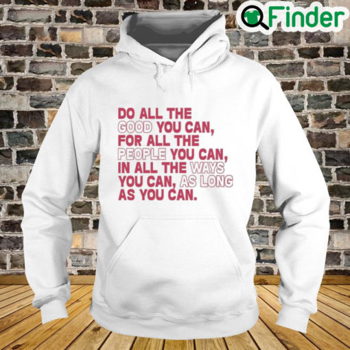 Do All The Good You Can For All The People You Can In All The Ways You Can As Long As You Can Hoodie