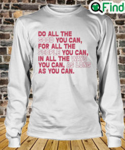 Do All The Good You Can For All The People You Can In All The Ways You Can As Long As You Can Long Sleeve