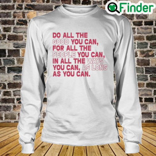 Do All The Good You Can For All The People You Can In All The Ways You Can As Long As You Can Long Sleeve