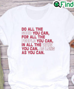 Do All The Good You Can For All The People You Can In All The Ways You Can As Long As You Can Shirt