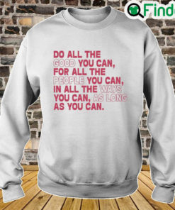 Do All The Good You Can For All The People You Can In All The Ways You Can As Long As You Can Sweatshirt