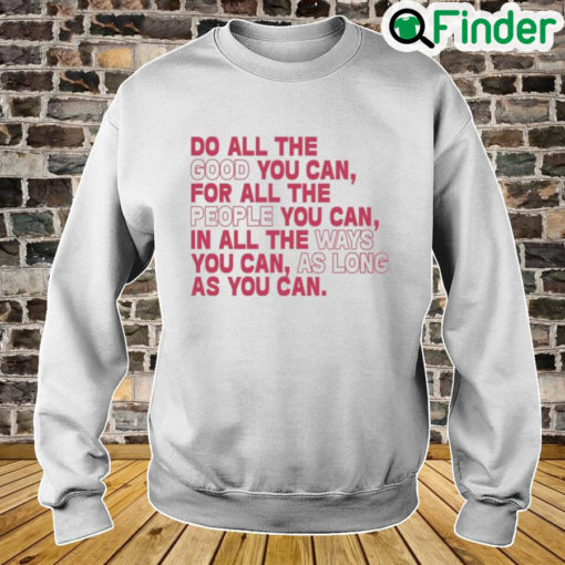 Do All The Good You Can For All The People You Can In All The Ways You Can As Long As You Can Sweatshirt