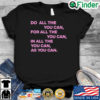 Do All The You Can For All The You Can In All The You Can As You Can Quote shirt