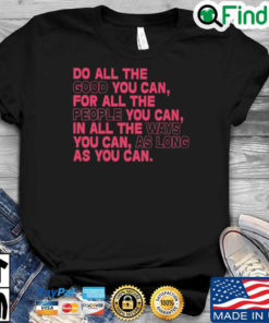 Do all the good you can for all the people you can in all the ways you can as long as you can Unisex shirt