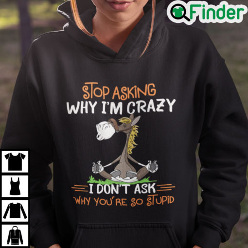 Donkey Stop Asking Why Im Crazy I Dont Ask Why Youre So Stupid Hoodie