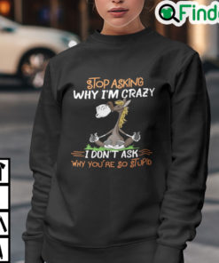 Donkey Stop Asking Why Im Crazy I Dont Ask Why Youre So Stupid Sweatshirt