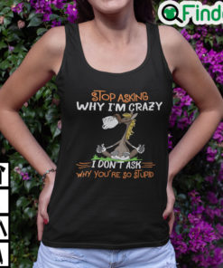 Donkey Stop Asking Why Im Crazy I Dont Ask Why Youre So Stupid Tank Top