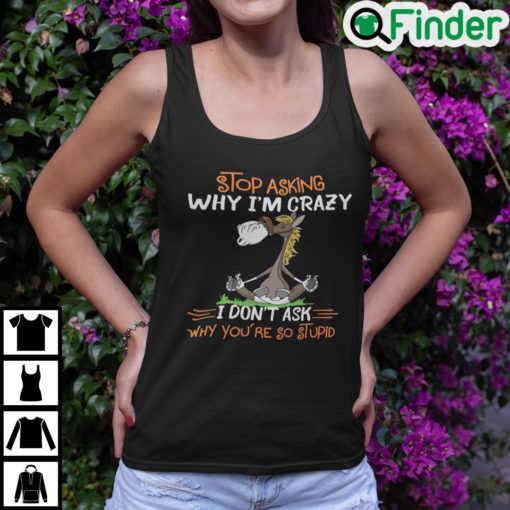 Donkey Stop Asking Why Im Crazy I Dont Ask Why Youre So Stupid Tank Top