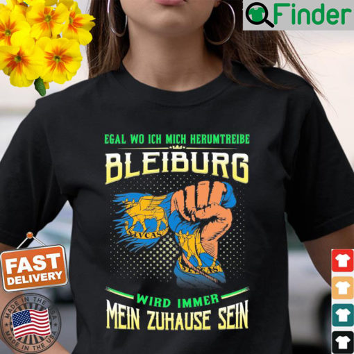 Egal Wo Ich Mich Herumtreibe Bleiburg Wird Immer Mein Zuhause Sein T Shirt