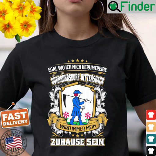 Egal Wo Ich Mich Herumtreibe Durrohrsdorf Dittersbach Wird Immer Mein Zuhause Sein T Shirt