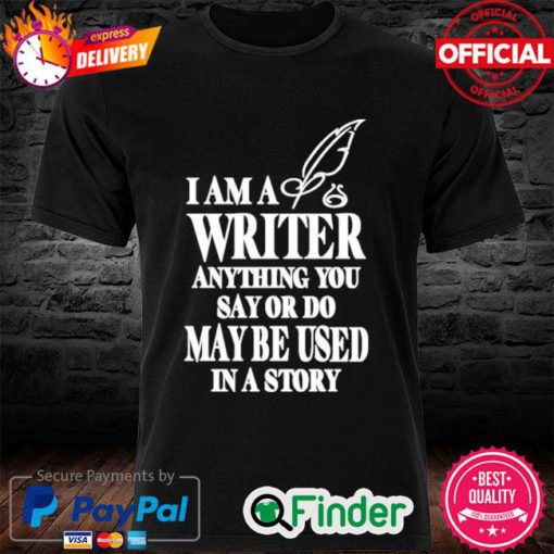 Evanaustinauthr I Am A Writer Anything You Say Or Do May Be Used In A Story Shirt