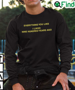 Everything You Like I Liked Nine Hundred Years Ago Sweatshirt