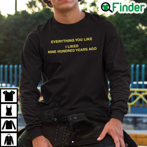 Everything You Like I Liked Nine Hundred Years Ago Sweatshirt