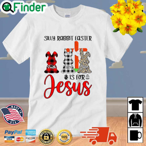 Faith Hope Love Silly Rabbit Easter Is For Jesus Easter Day Shirt