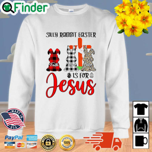 Faith Hope Love Silly Rabbit Easter Is For Jesus Easter Day Sweatshirt