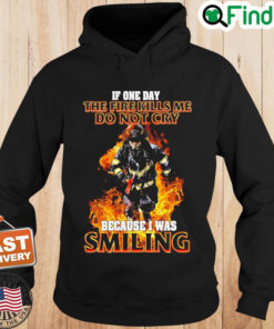 Firefighter If One Day The Fire Kills Me Dont Cry Because I Was Smiling Hoodie