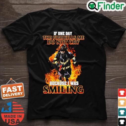 Firefighter If One Day The Fire Kills Me Dont Cry Because I Was Smiling Shirt