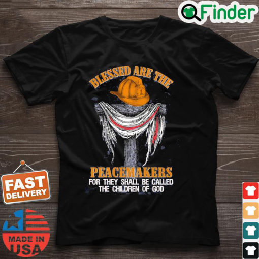 Firefighters Blessed Are The Peacemakers For They Shall Be Called The Children Of God Shirt